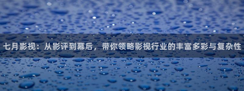 宅男视频免费 看：七月影视：从影评到幕后，带你领略影视行业的丰富多彩与复杂性