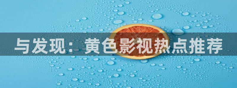 91宅男视频：与发现：黄色影视热点推荐