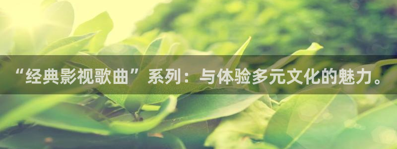 宅男视频应用：“经典影视歌曲”系列：与体验多元文化的魅力。