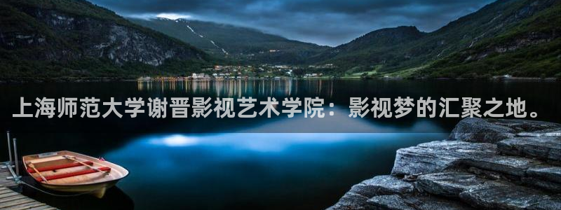 宅男视频成年：上海师范大学谢晋影视艺术学院：影视梦的汇聚之地。