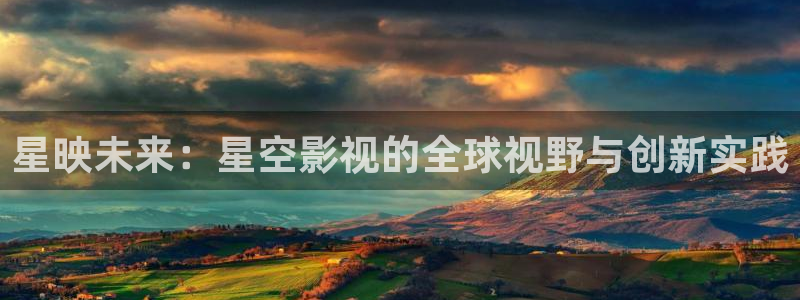 k频道宅男视频：星映未来：星空影视的全球视野与创新实践