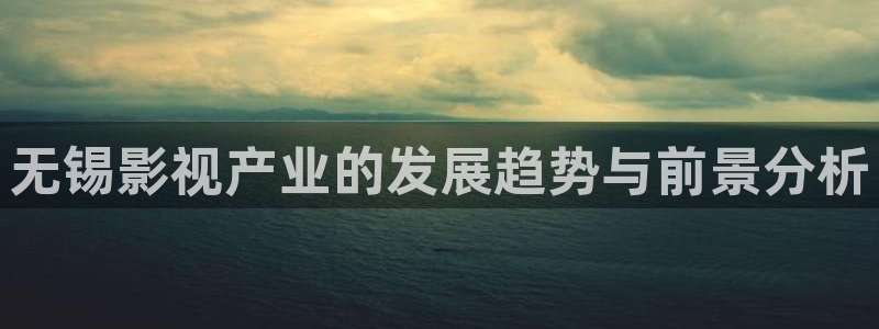 宅男视频av：无锡影视产业的发展趋势与前景分析
